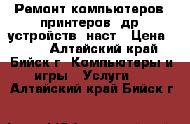 Ремонт компьютеров, принтеров, др. устройств, наст › Цена ­ 800 - Алтайский край, Бийск г. Компьютеры и игры » Услуги   . Алтайский край,Бийск г.